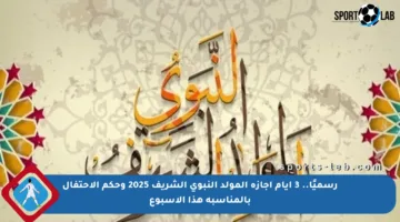 رسميًا.. 3 أيام إجازة المولد النبوي الشريف 2025 وحكم الاحتفال بالمناسبة هذا الأسبوع